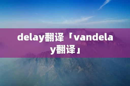 delay翻译「vandelay翻译」