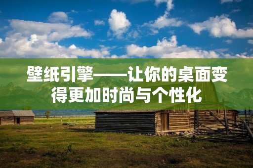 壁纸引擎——让你的桌面变得更加时尚与个性化