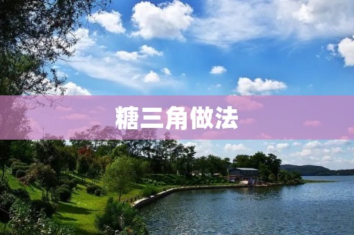 糖三角做法:甜蜜诱惑的糖果艺术 糖三角做法:甜蜜诱惑的糖果艺术