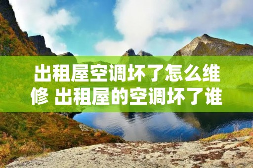 出租屋空调坏了怎么维修 出租屋的空调坏了谁的责任