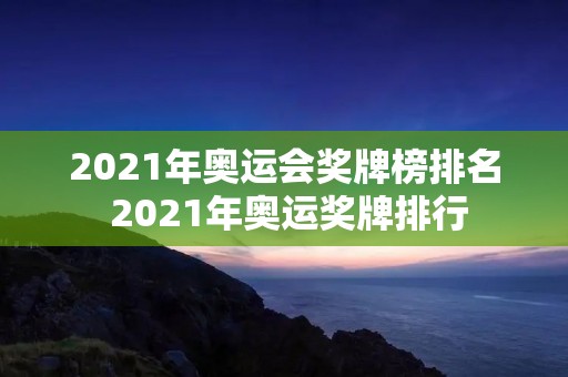 2021年奥运会奖牌榜排名 2021年奥运奖牌排行