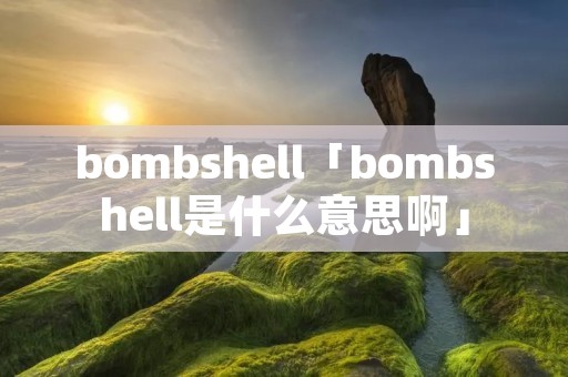 bombshell「bombshell是什么意思啊」
