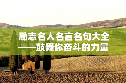 励志名人名言名句大全——鼓舞你奋斗的力量