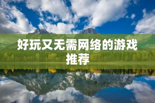 好玩又无需网络的游戏推荐：让你随时随地畅玩游戏！