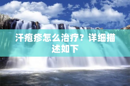 汗疱疹怎么治疗?详细描述如下: 汗疱疹怎么治疗?详细描述如下: