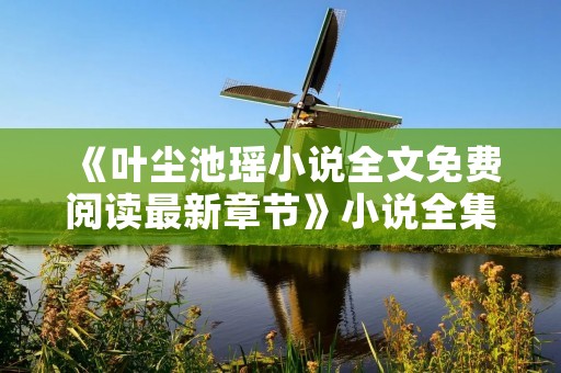 《叶尘池瑶小说全文免费阅读最新章节》小说全集简介