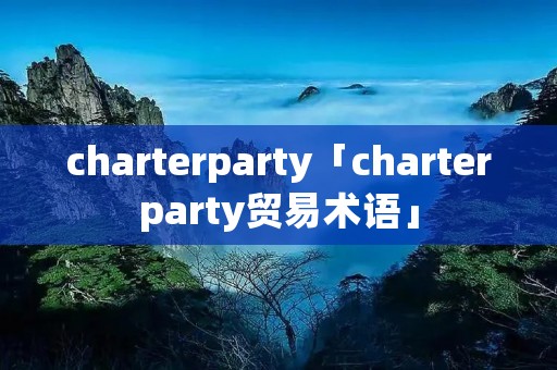 charterparty「charterparty贸易术语」 charterparty「charterparty贸易术语」
