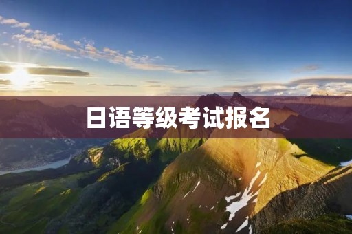 日语等级考试报名：了解报名流程与注意事项
