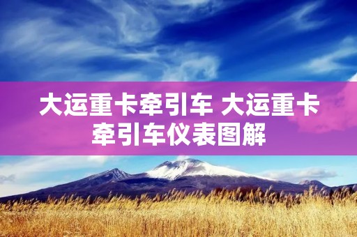 大运重卡牵引车 大运重卡牵引车仪表图解 大运重卡牵引车 大运重卡牵引车仪表图解