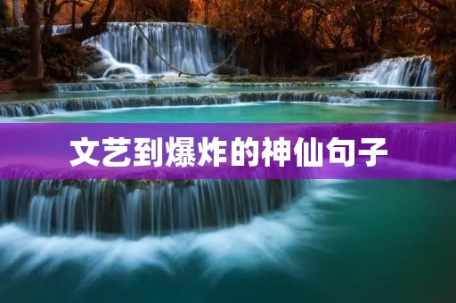 文艺到爆炸的神仙句子：如何用句子点亮生活