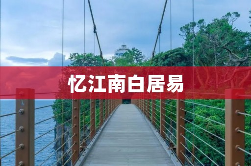 忆江南白居易:一位文坛巨擘的诗意江南之旅