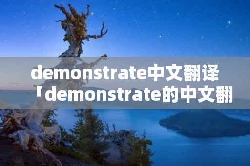 demonstrate中文翻译「demonstrate的中文翻译」