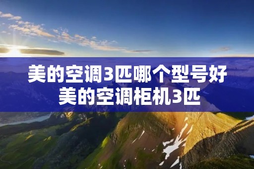 美的空调3匹哪个型号好 美的空调柜机3匹