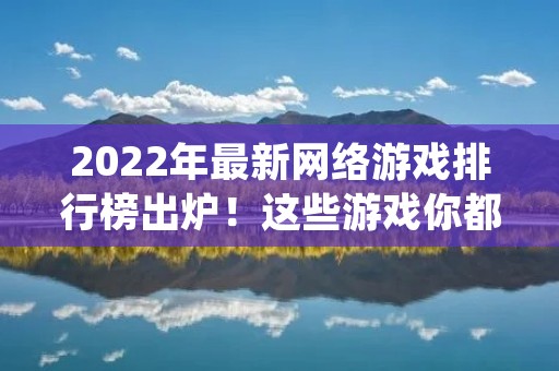 2022年最新网络游戏排行榜出炉!这些游戏你都玩过了吗?