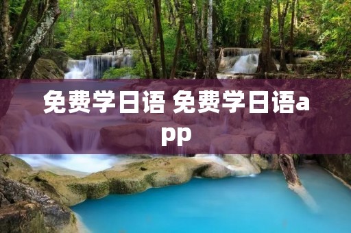 免费学日语 免费学日语app 免费学日语 免费学日语app