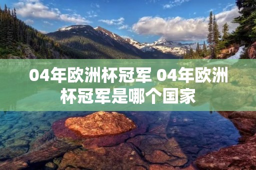 04年欧洲杯冠军 04年欧洲杯冠军是哪个国家