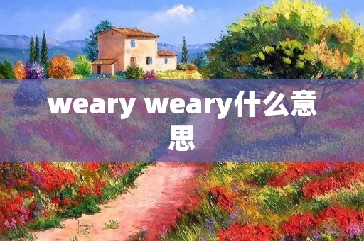 weary weary什么意思