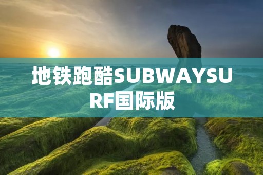 地铁跑酷SUBWAYSURF国际版：挑战极限的城市奇遇