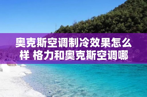 奥克斯空调制冷效果怎么样 格力和奥克斯空调哪个制冷效果好
