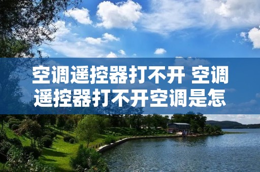 空调遥控器打不开 空调遥控器打不开空调是怎么回事