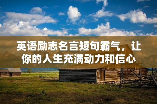 英语励志名言短句霸气，让你的人生充满动力和信心