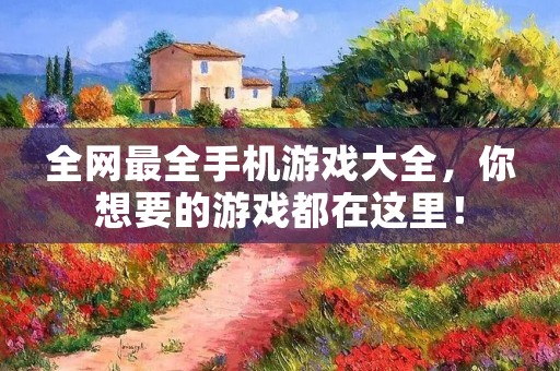 全网最全手机游戏大全，你想要的游戏都在这里！
