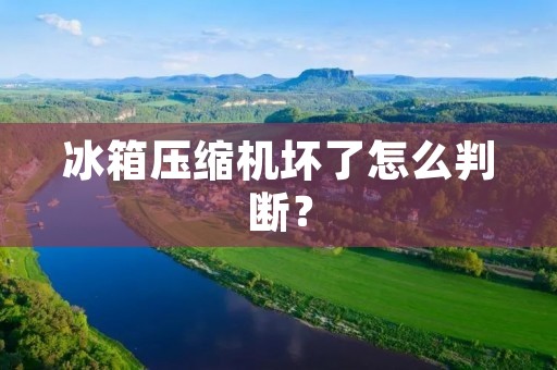 冰箱压缩机坏了怎么判断？