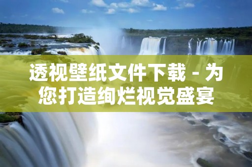 透视壁纸文件下载 - 为您打造绚烂视觉盛宴