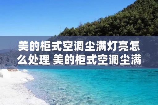 美的柜式空调尘满灯亮怎么处理 美的柜式空调尘满灯亮怎么处理柜式