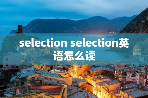 selection selection英语怎么读 selection selection英语怎么读