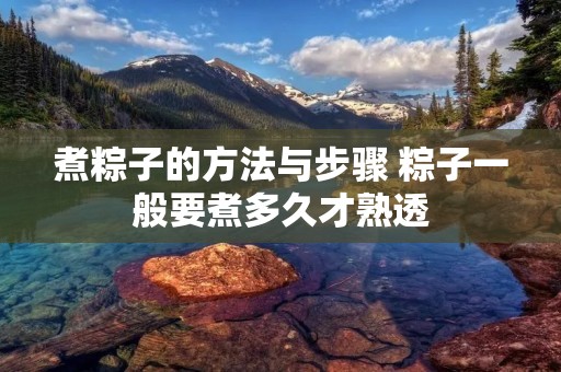 煮粽子的方法与步骤 粽子一般要煮多久才熟透