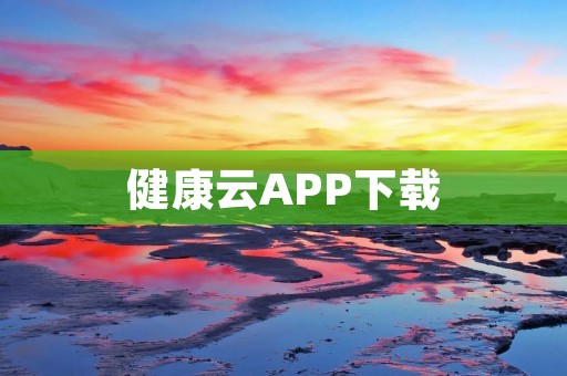 健康云APP下载：科技让健康更方便