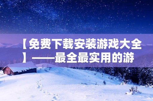 【免费下载安装游戏大全】——最全最实用的游戏资源分享平台!