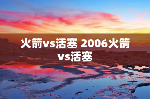 火箭vs活塞 2006火箭vs活塞 火箭vs活塞 2006火箭vs活塞