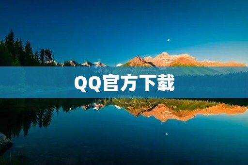 QQ官方下载：下载QQ，畅享社交新时代！