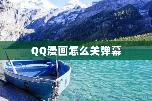 QQ漫画怎么关弹幕:详细步骤及注意事项