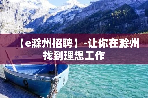 【e滁州招聘】-让你在滁州找到理想工作 【e滁州招聘】-让你在滁州找到理想工作