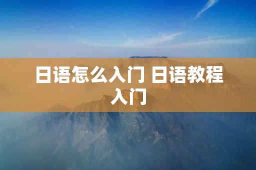 日语怎么入门 日语教程入门