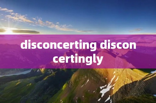 disconcerting disconcertingly disconcerting disconcertingly