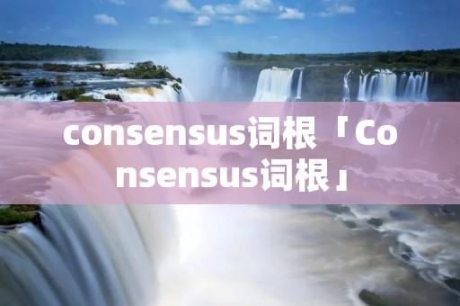 consensus词根「Consensus词根」