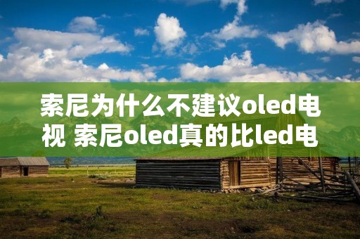索尼为什么不建议oled电视 索尼oled真的比led电视清晰吗