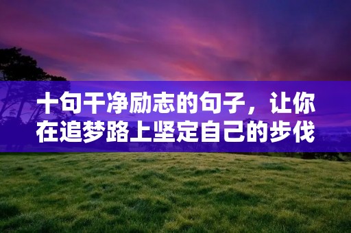 十句干净励志的句子,让你在追梦路上坚定自己的步伐