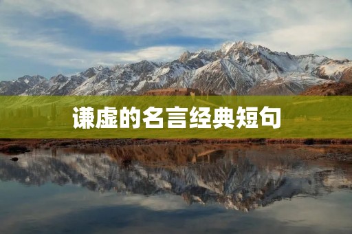 谦虚的名言经典短句:不断提醒自己保持谦虚的态度 谦虚的名言经典短句:不断提醒自己保持谦虚的态度