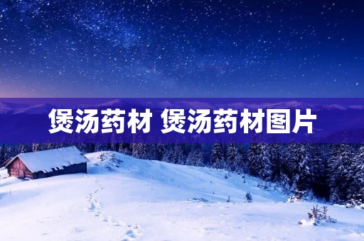 煲汤药材 煲汤药材图片 煲汤药材 煲汤药材图片