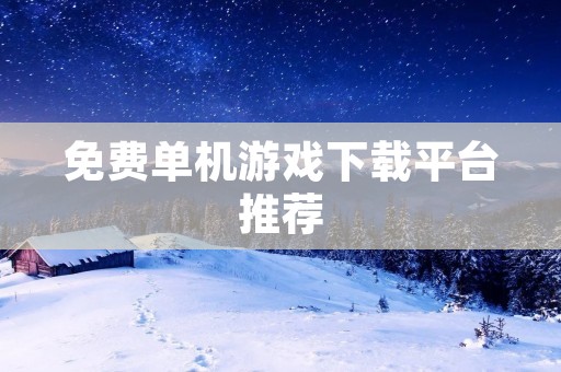 免费单机游戏下载平台推荐:打造你的私人游戏天堂! 免费单机游戏下载平台推荐:打造你的私人游戏天堂!