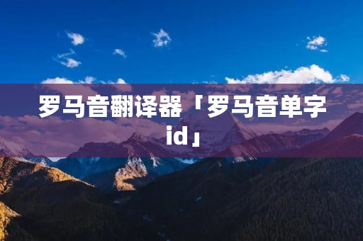 罗马音翻译器「罗马音单字id」