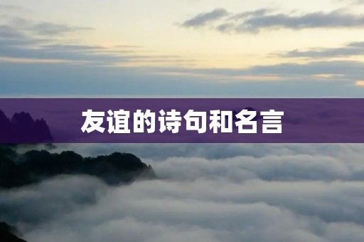 友谊的诗句和名言:用文字绘就真挚情谊 友谊的诗句和名言:用文字绘就真挚情谊