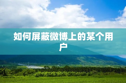 如何屏蔽微博上的某个用户
