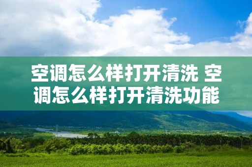 空调怎么样打开清洗 空调怎么样打开清洗功能 空调怎么样打开清洗 空调怎么样打开清洗功能