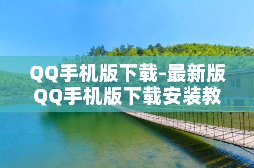 QQ手机版下载-最新版QQ手机版下载安装教程 QQ手机版下载-最新版QQ手机版下载安装教程